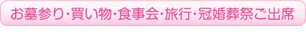 お墓参り・買い物・食事会・旅行・冠婚葬祭ご出席